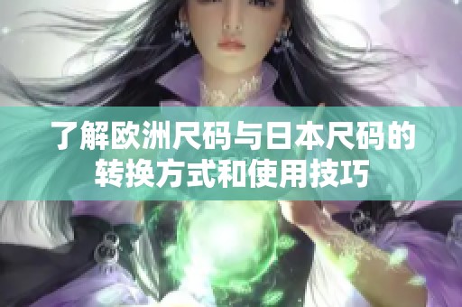 了解欧洲尺码与日本尺码的转换方式和使用技巧