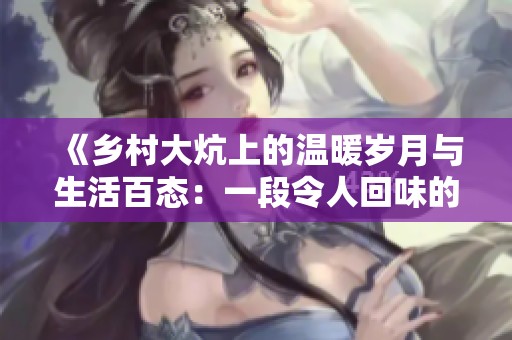 《乡村大炕上的温暖岁月与生活百态：一段令人回味的故事》