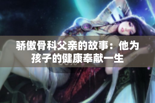 骄傲骨科父亲的故事：他为孩子的健康奉献一生