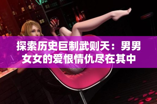 探索历史巨制武则天：男男女女的爱恨情仇尽在其中