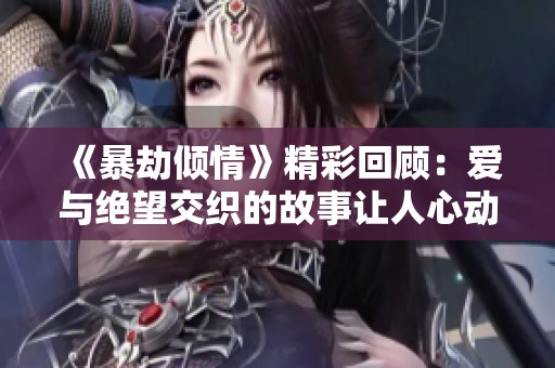 《暴劫倾情》精彩回顾：爱与绝望交织的故事让人心动