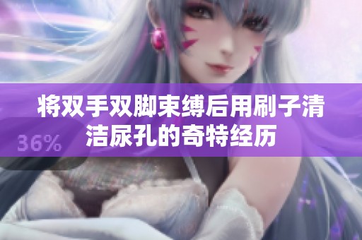 将双手双脚束缚后用刷子清洁尿孔的奇特经历