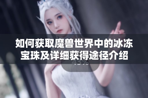 如何获取魔兽世界中的冰冻宝珠及详细获得途径介绍