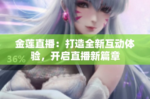 金莲直播：打造全新互动体验，开启直播新篇章