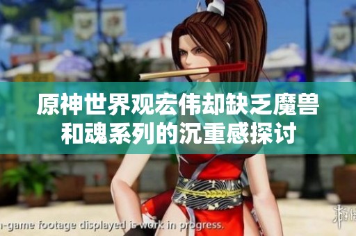 原神世界观宏伟却缺乏魔兽和魂系列的沉重感探讨