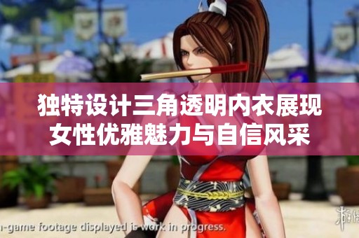 独特设计三角透明内衣展现女性优雅魅力与自信风采