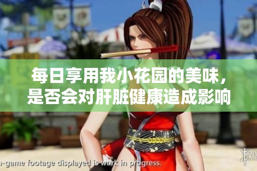 每日享用我小花园的美味，是否会对肝脏健康造成影响呢？