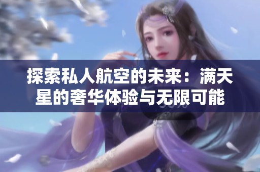 探索私人航空的未来：满天星的奢华体验与无限可能