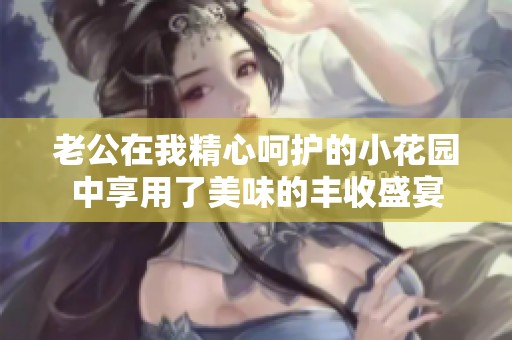 老公在我精心呵护的小花园中享用了美味的丰收盛宴
