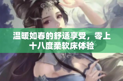温暖如春的舒适享受，零上十八度柔软床体验