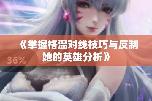 《掌握格温对线技巧与反制她的英雄分析》