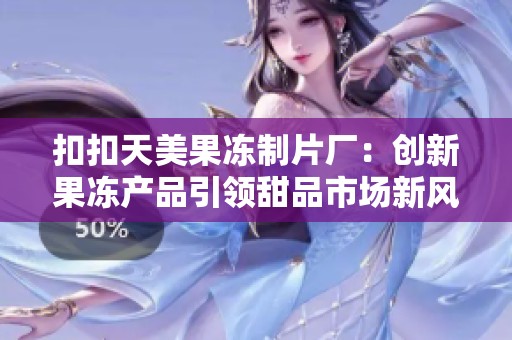 扣扣天美果冻制片厂：创新果冻产品引领甜品市场新风潮