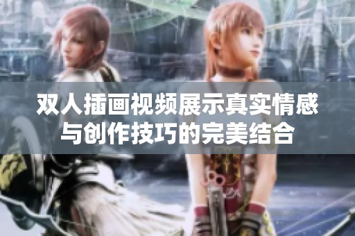 双人插画视频展示真实情感与创作技巧的完美结合