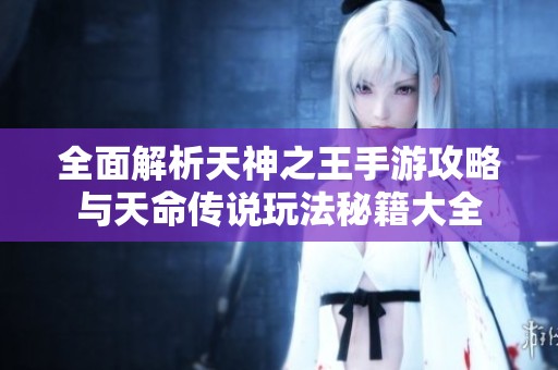 全面解析天神之王手游攻略与天命传说玩法秘籍大全