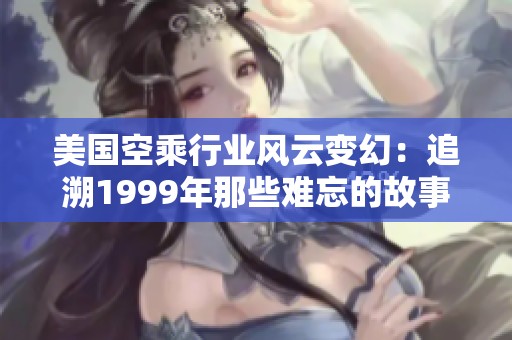 美国空乘行业风云变幻：追溯1999年那些难忘的故事与变革