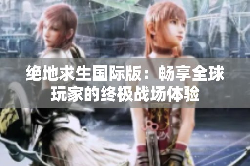 绝地求生国际版：畅享全球玩家的终极战场体验