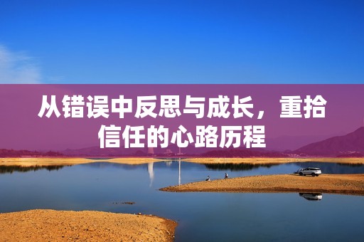 从错误中反思与成长，重拾信任的心路历程