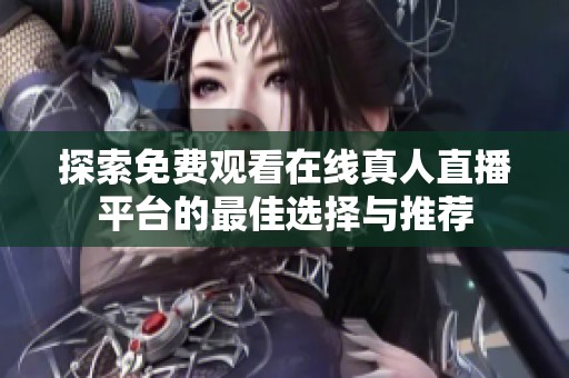 探索免费观看在线真人直播平台的最佳选择与推荐