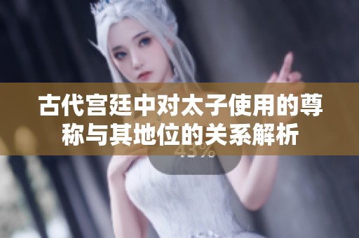 古代宫廷中对太子使用的尊称与其地位的关系解析
