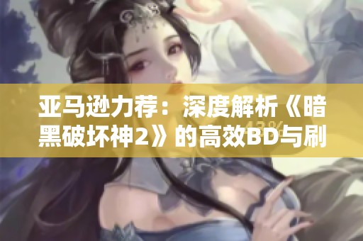 亚马逊力荐：深度解析《暗黑破坏神2》的高效BD与刷图技巧
