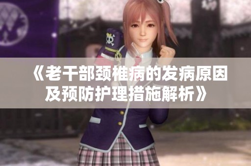 《老干部颈椎病的发病原因及预防护理措施解析》