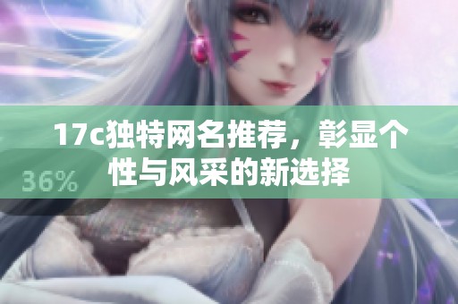 17c独特网名推荐，彰显个性与风采的新选择