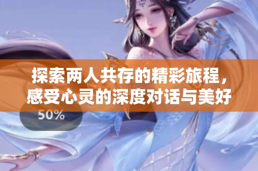 探索两人共存的精彩旅程，感受心灵的深度对话与美好瞬间