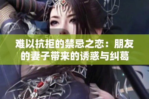 难以抗拒的禁忌之恋：朋友的妻子带来的诱惑与纠葛