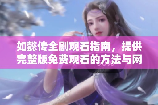 如懿传全剧观看指南，提供完整版免费观看的方法与网址分享