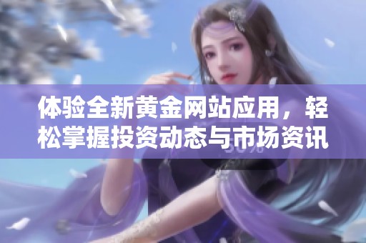 体验全新黄金网站应用，轻松掌握投资动态与市场资讯