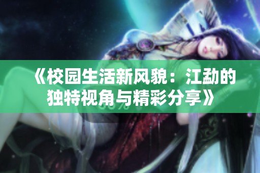 《校园生活新风貌：江勐的独特视角与精彩分享》
