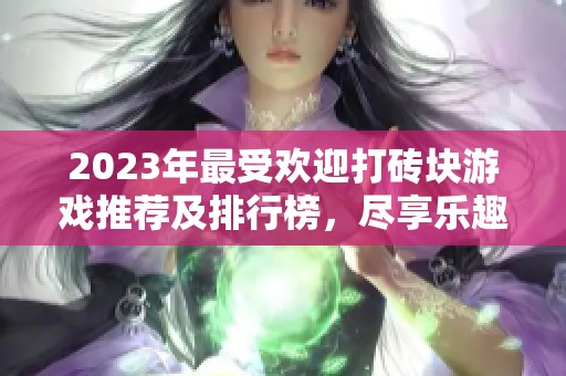 2023年最受欢迎打砖块游戏推荐及排行榜，尽享乐趣与挑战
