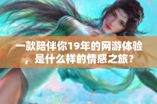 一款陪伴你19年的网游体验，是什么样的情感之旅？
