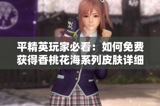 平精英玩家必看：如何免费获得香桃花海系列皮肤详细攻略
