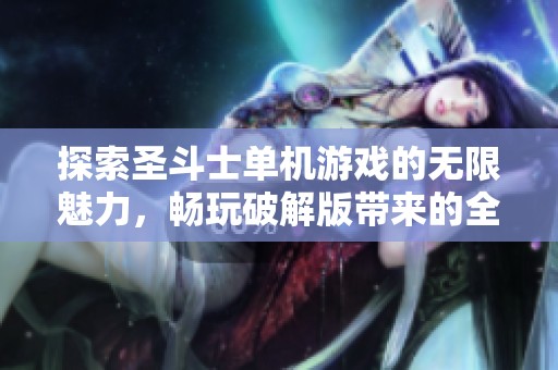 探索圣斗士单机游戏的无限魅力，畅玩破解版带来的全新体验