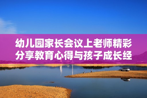 幼儿园家长会议上老师精彩分享教育心得与孩子成长经验