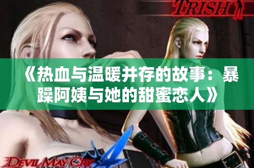 《热血与温暖并存的故事：暴躁阿姨与她的甜蜜恋人》