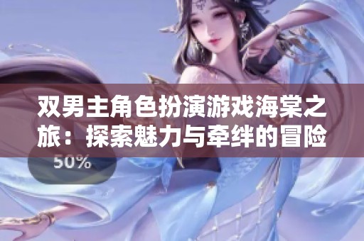 双男主角色扮演游戏海棠之旅：探索魅力与牵绊的冒险世界