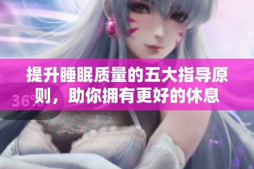 提升睡眠质量的五大指导原则，助你拥有更好的休息