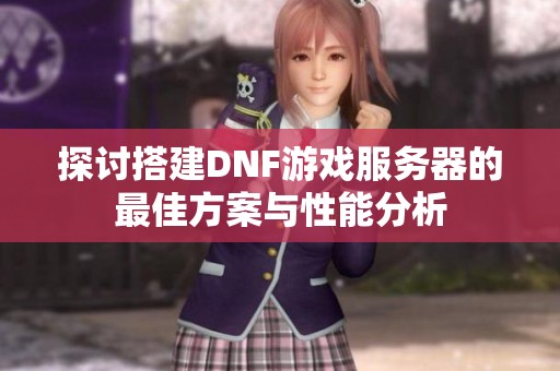 探讨搭建DNF游戏服务器的最佳方案与性能分析