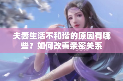 夫妻生活不和谐的原因有哪些？如何改善亲密关系