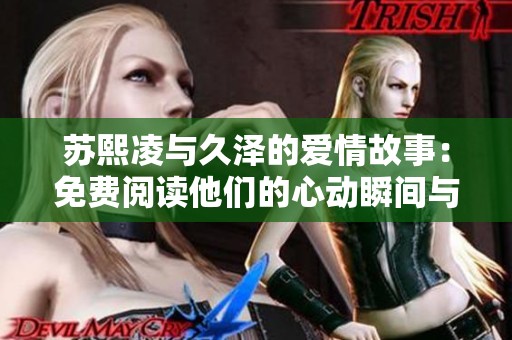 苏熙凌与久泽的爱情故事：免费阅读他们的心动瞬间与情感纠葛