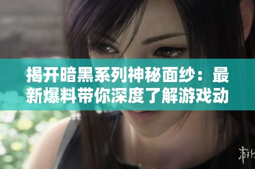 揭开暗黑系列神秘面纱：最新爆料带你深度了解游戏动态