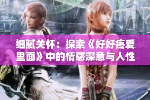 细腻关怀：探索《好好疼爱里面》中的情感深意与人性光辉