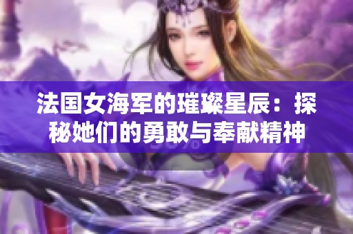 法国女海军的璀璨星辰：探秘她们的勇敢与奉献精神