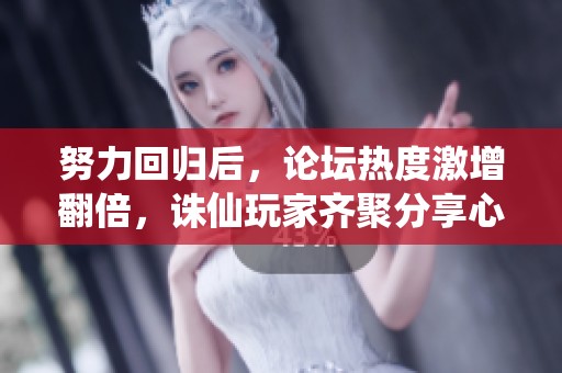 努力回归后，论坛热度激增翻倍，诛仙玩家齐聚分享心得