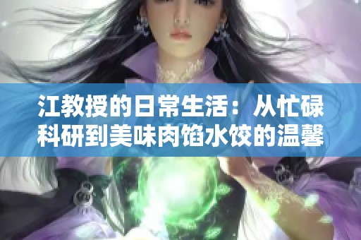 江教授的日常生活：从忙碌科研到美味肉馅水饺的温馨时光