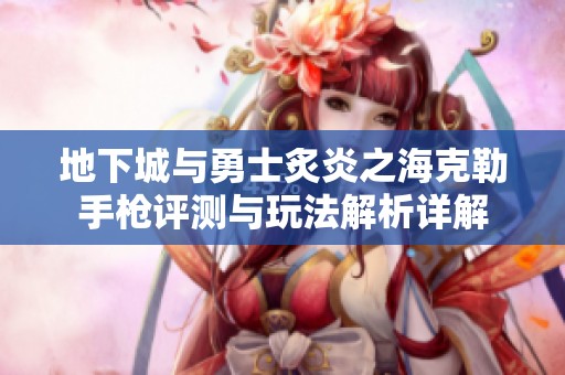 地下城与勇士炙炎之海克勒手枪评测与玩法解析详解