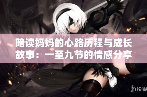 陪读妈妈的心路历程与成长故事：一至九节的情感分享