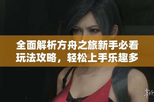 全面解析方舟之旅新手必看玩法攻略，轻松上手乐趣多
